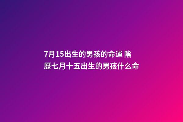 7月15出生的男孩的命運 陰歷七月十五出生的男孩什么命-第1張-觀點-玄機派